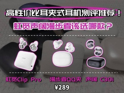 開放式耳夾耳機怎么選?虹覓Clip Pro、漫步者QQ夾、聲闊C30i實測對比,幫你精準避坑!