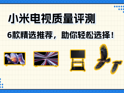 小米電視深度體驗報告：6款熱門機型解析，幫你找到心儀之選